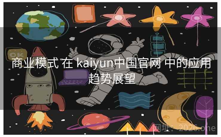 商业模式 在 kaiyun中国官网 中的应用 趋势展望