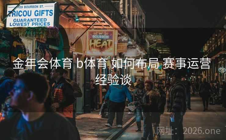 金年会体育 b体育 如何布局 赛事运营 经验谈