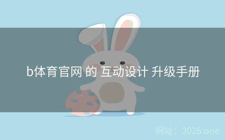 b体育官网 的 互动设计 升级手册