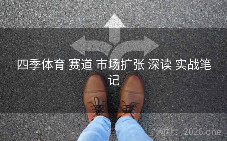 四季体育 赛道 市场扩张 深读 实战笔记