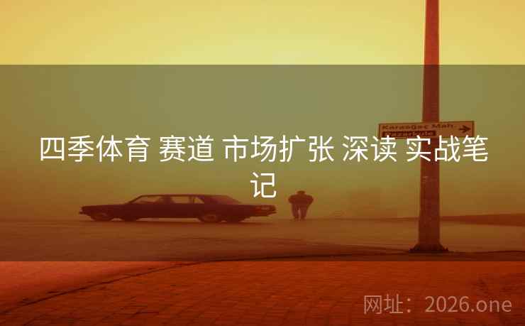 四季体育 赛道 市场扩张 深读 实战笔记