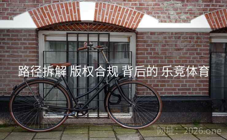 路径拆解 版权合规 背后的 乐竞体育