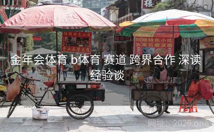 金年会体育 b体育 赛道 跨界合作 深读 经验谈