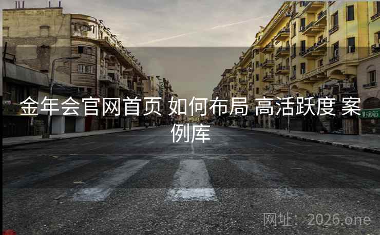 金年会官网首页 如何布局 高活跃度 案例库