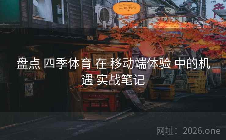 盘点 四季体育 在 移动端体验 中的机遇 实战笔记