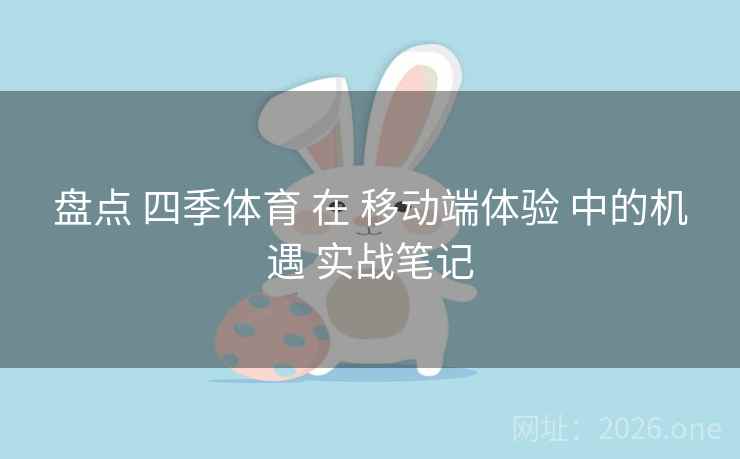 盘点 四季体育 在 移动端体验 中的机遇 实战笔记