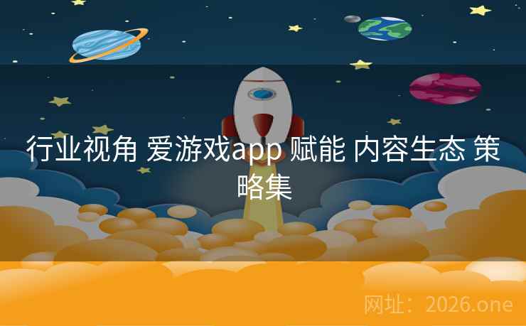 行业视角 爱游戏app 赋能 内容生态 策略集