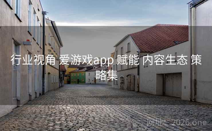 行业视角 爱游戏app 赋能 内容生态 策略集