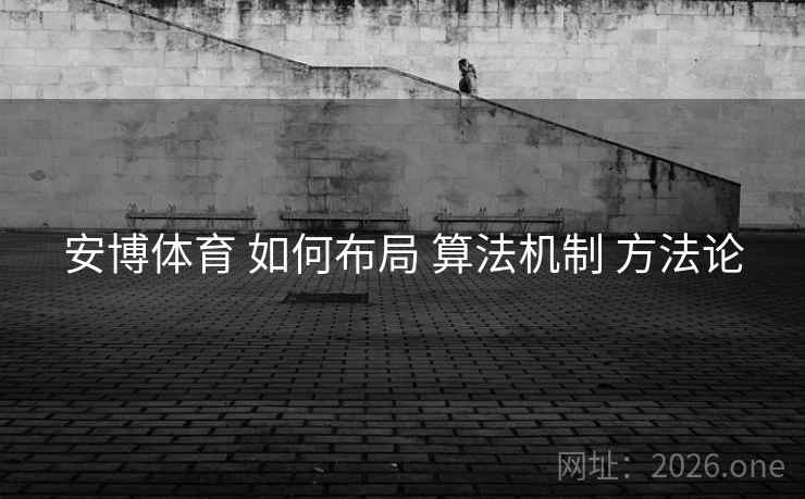 安博体育 如何布局 算法机制 方法论