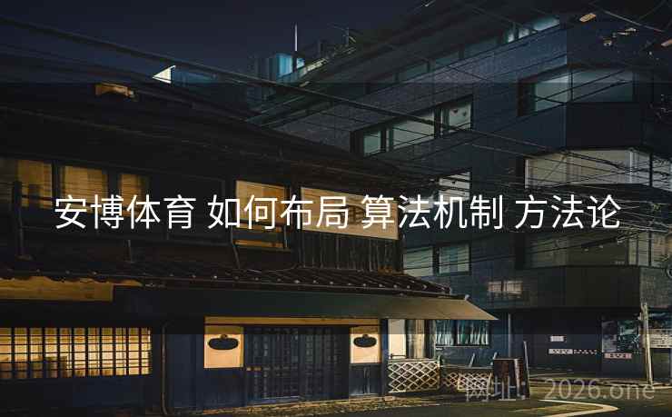 安博体育 如何布局 算法机制 方法论