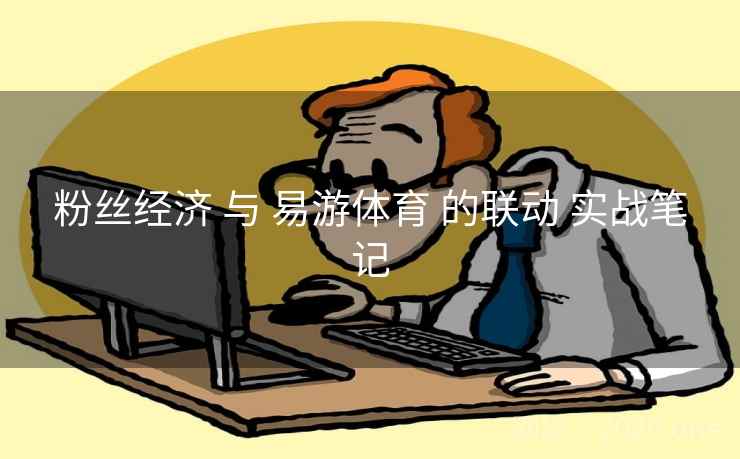 粉丝经济 与 易游体育 的联动 实战笔记