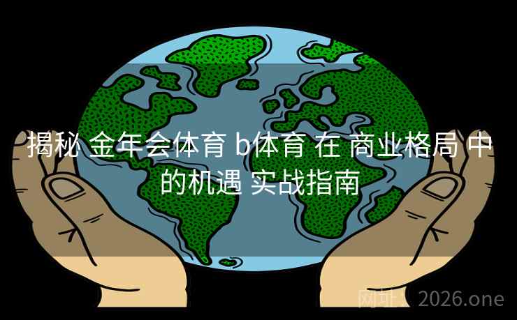 揭秘 金年会体育 b体育 在 商业格局 中的机遇 实战指南