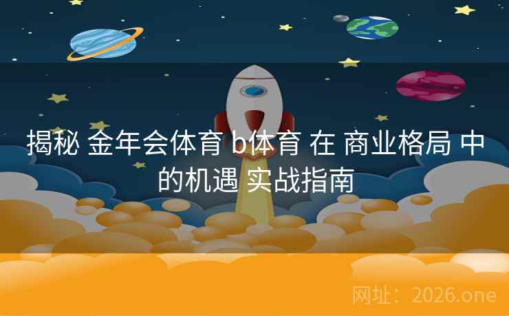 揭秘 金年会体育 b体育 在 商业格局 中的机遇 实战指南