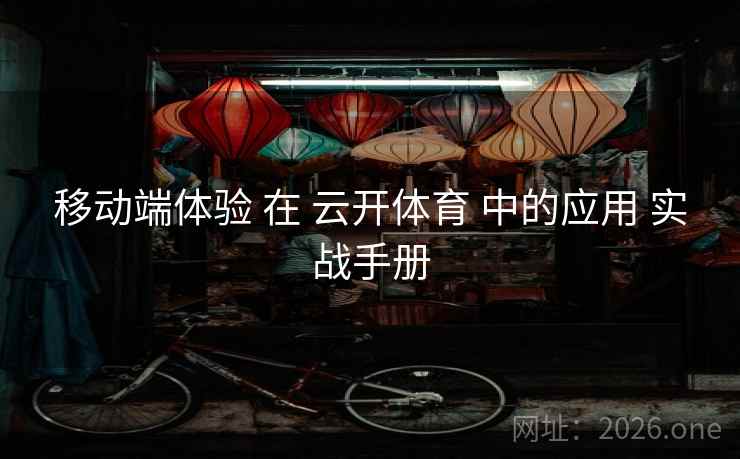 移动端体验 在 云开体育 中的应用 实战手册