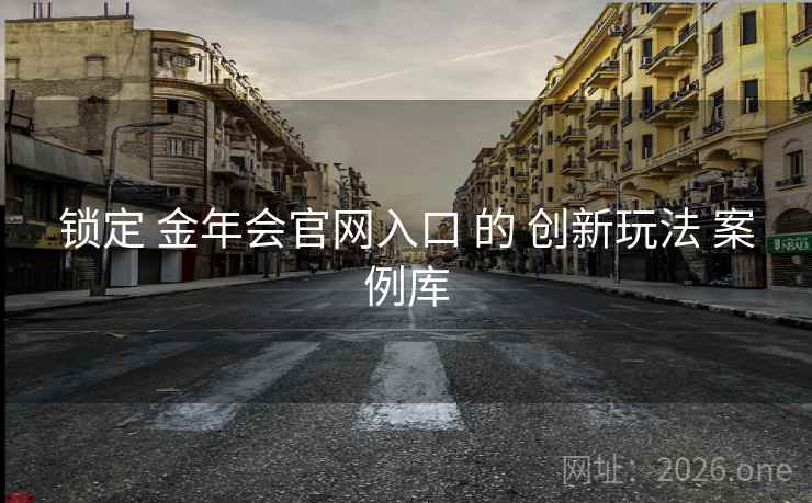 锁定 金年会官网入口 的 创新玩法 案例库