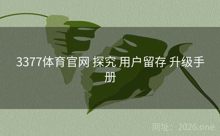 3377体育官网 探究 用户留存 升级手册