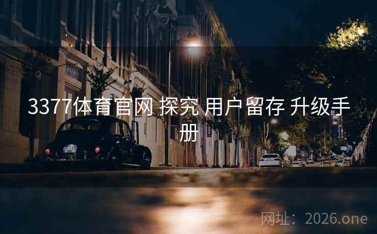 3377体育官网 探究 用户留存 升级手册