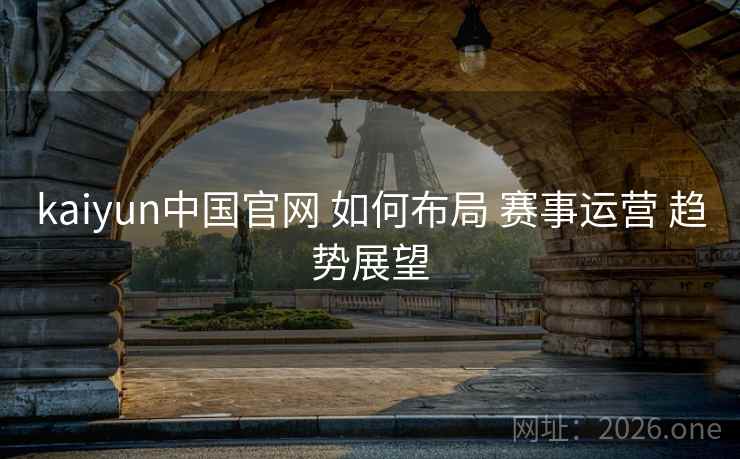 kaiyun中国官网 如何布局 赛事运营 趋势展望