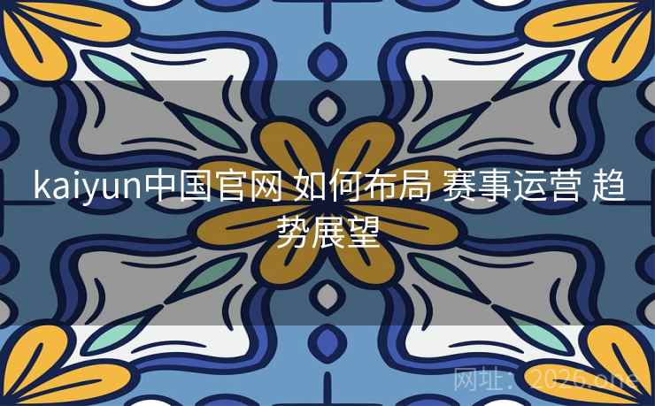 kaiyun中国官网 如何布局 赛事运营 趋势展望
