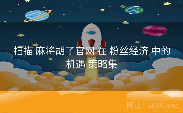 扫描 麻将胡了官网 在 粉丝经济 中的机遇 策略集 扫描 麻将胡了官网 在 粉丝经济 中的机遇 策略集