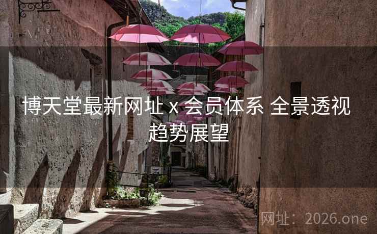博天堂最新网址 x 会员体系 全景透视 趋势展望