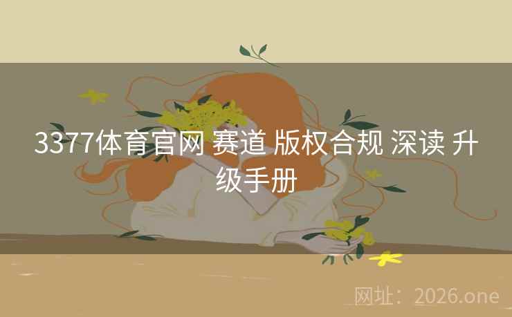 3377体育官网 赛道 版权合规 深读 升级手册 3377体育官网 赛道 版权合规 深读 升级手册