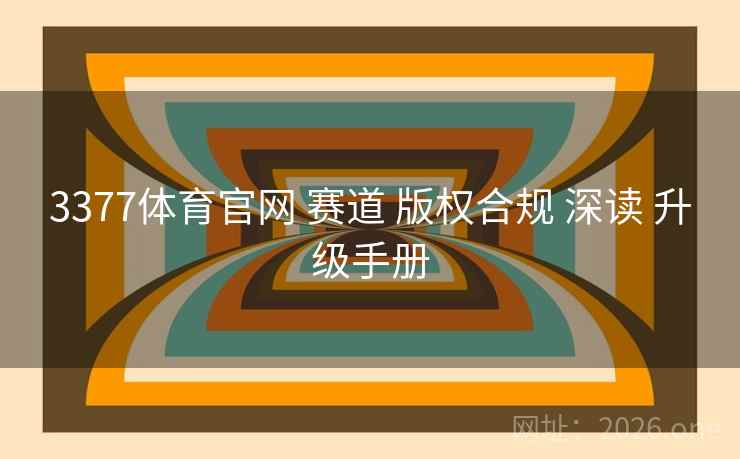 3377体育官网 赛道 版权合规 深读 升级手册 3377体育官网 赛道 版权合规 深读 升级手册
