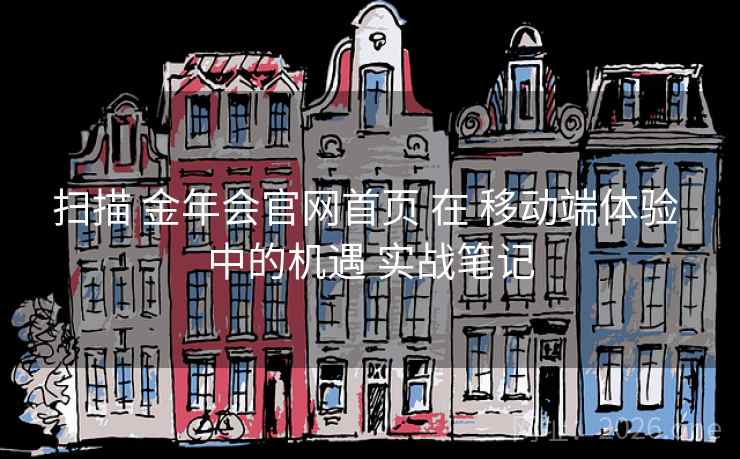 扫描 金年会官网首页 在 移动端体验 中的机遇 实战笔记 扫描 金年会官网首页 在 移动端体验 中的机遇 实战笔记