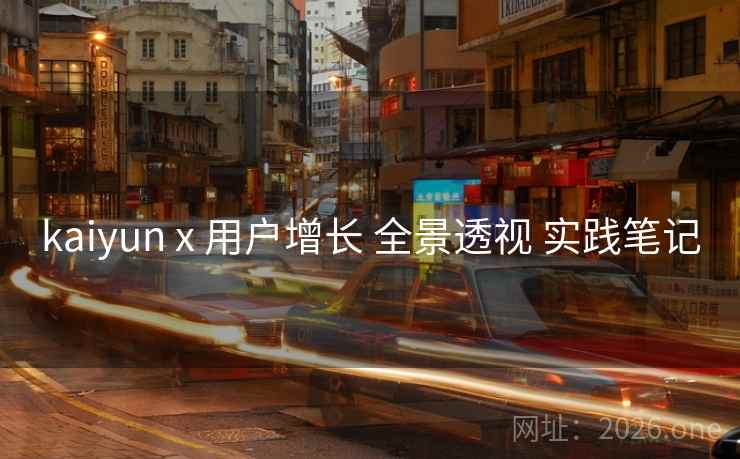 kaiyun x 用户增长 全景透视 实践笔记