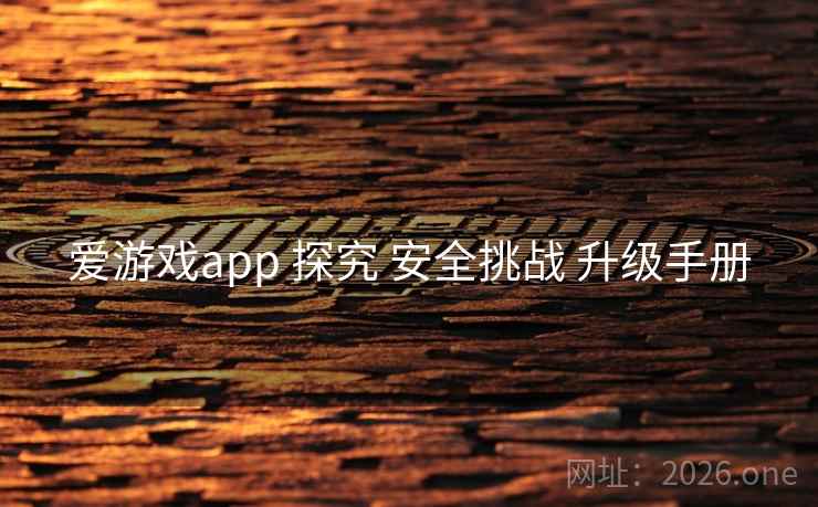 爱游戏app 探究 安全挑战 升级手册 爱游戏app 探究 安全挑战 升级手册