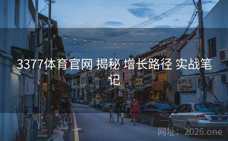 3377体育官网 揭秘 增长路径 实战笔记 3377体育官网 揭秘 增长路径 实战笔记