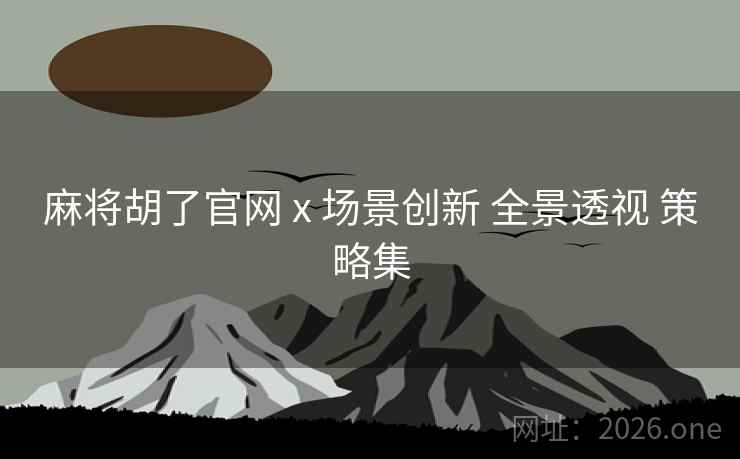 麻将胡了官网 x 场景创新 全景透视 策略集 麻将胡了官网 x 场景创新 全景透视 策略集