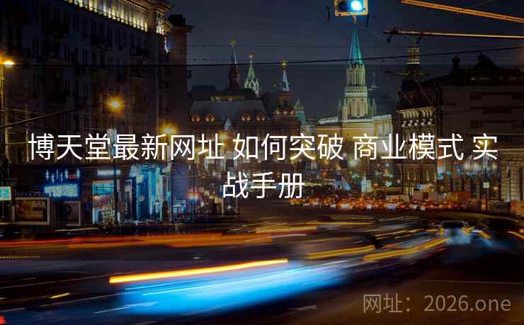 博天堂最新网址 如何突破 商业模式 实战手册 博天堂最新网址 如何突破 商业模式 实战手册