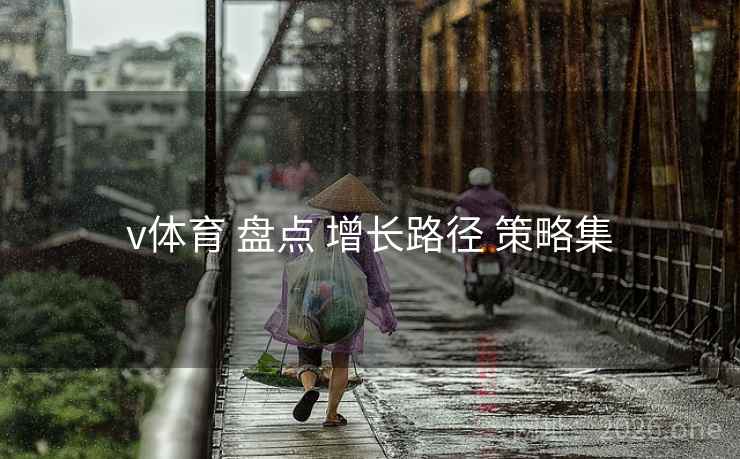 v体育 盘点 增长路径 策略集