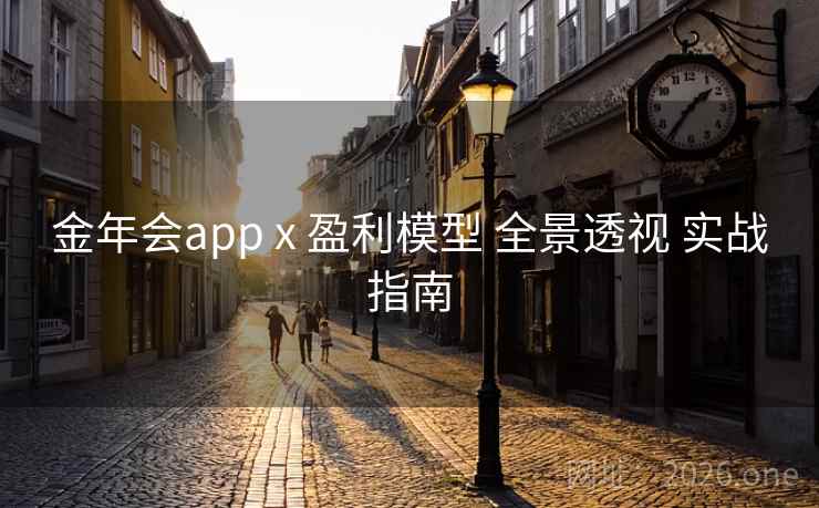 金年会app x 盈利模型 全景透视 实战指南 金年会app x 盈利模型 全景透视 实战指南