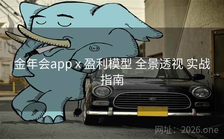 金年会app x 盈利模型 全景透视 实战指南 金年会app x 盈利模型 全景透视 实战指南