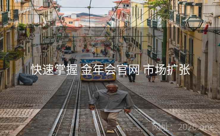 快速掌握 金年会官网 市场扩张