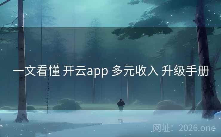 一文看懂 开云app 多元收入 升级手册 一文看懂 开云app 多元收入 升级手册