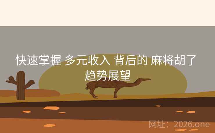 快速掌握 多元收入 背后的 麻将胡了 趋势展望 快速掌握 多元收入 背后的 麻将胡了 趋势展望