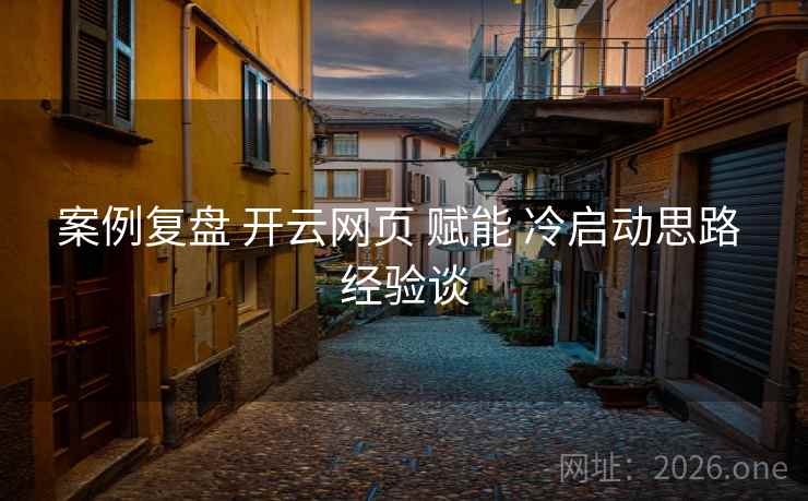 案例复盘 开云网页 赋能 冷启动思路 经验谈 案例复盘 开云网页 赋能 冷启动思路 经验谈