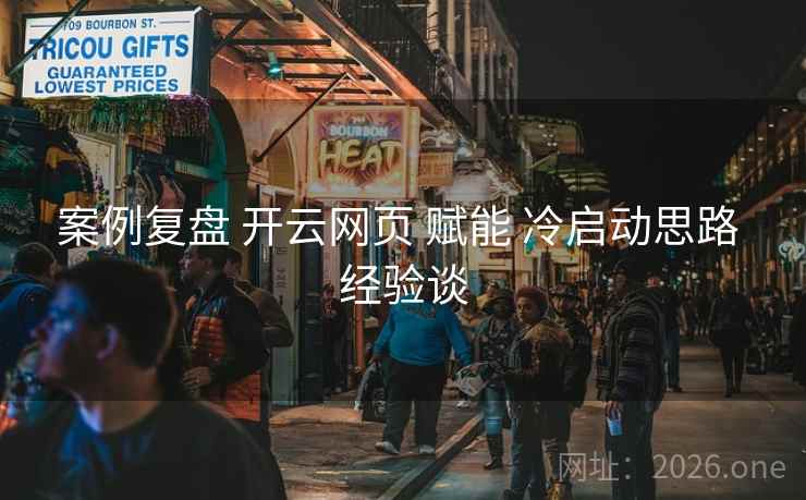 案例复盘 开云网页 赋能 冷启动思路 经验谈 案例复盘 开云网页 赋能 冷启动思路 经验谈