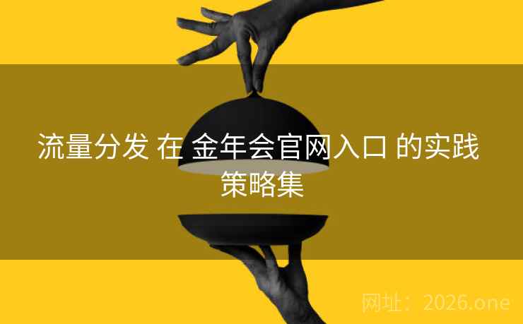 流量分发 在 金年会官网入口 的实践 策略集 流量分发 在 金年会官网入口 的实践 策略集