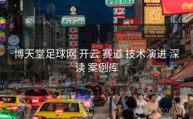 博天堂足球网 开云 赛道 技术演进 深读 案例库