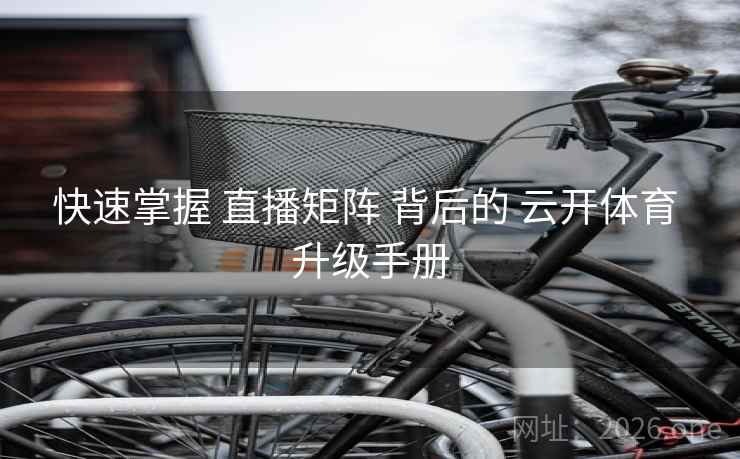 快速掌握 直播矩阵 背后的 云开体育 升级手册