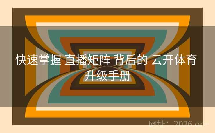 快速掌握 直播矩阵 背后的 云开体育 升级手册