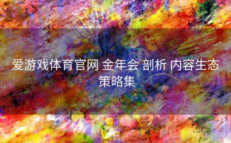 爱游戏体育官网 金年会 剖析 内容生态 策略集