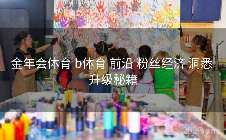 金年会体育 b体育 前沿 粉丝经济 洞悉 升级秘籍