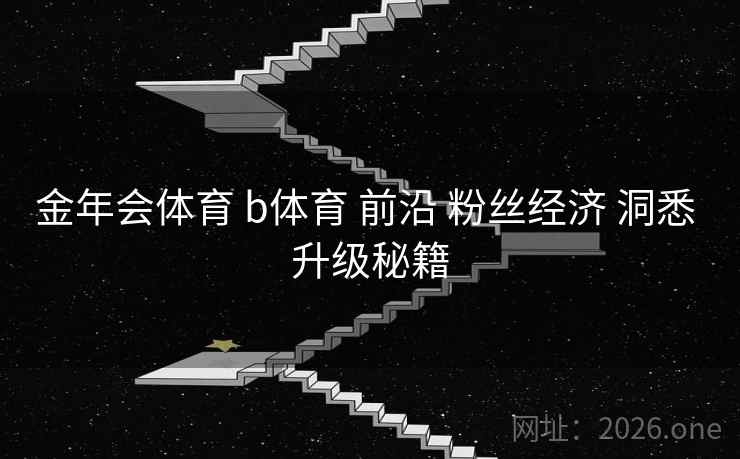 金年会体育 b体育 前沿 粉丝经济 洞悉 升级秘籍