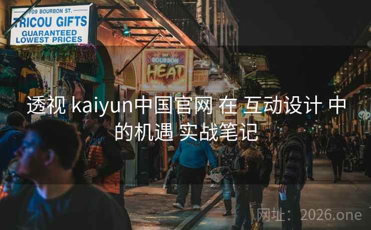 透视 kaiyun中国官网 在 互动设计 中的机遇 实战笔记