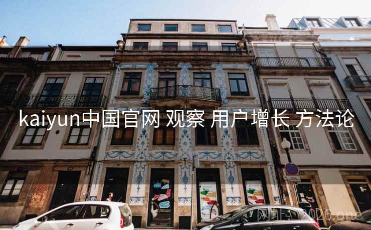 kaiyun中国官网 观察 用户增长 方法论